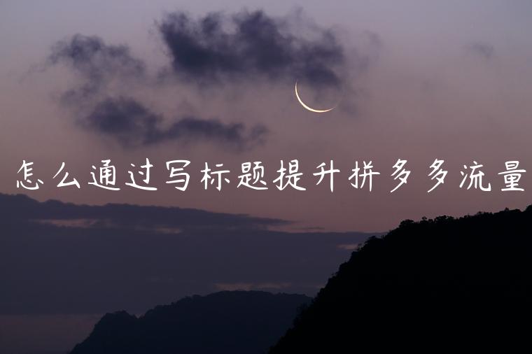 怎么通過(guò)寫(xiě)標(biāo)題提升拼多多流量